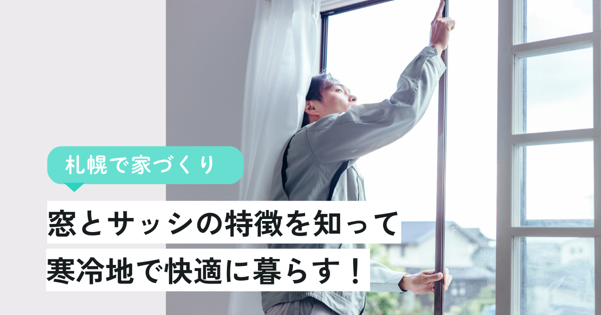 【札幌で家づくり】窓とサッシの特徴を知って、寒冷地で快適に暮らす！