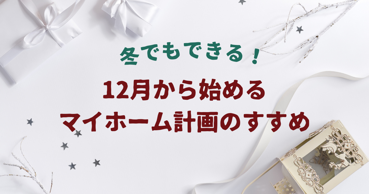 冬でもできる！12月から始めるマイホーム計画のすすめ
