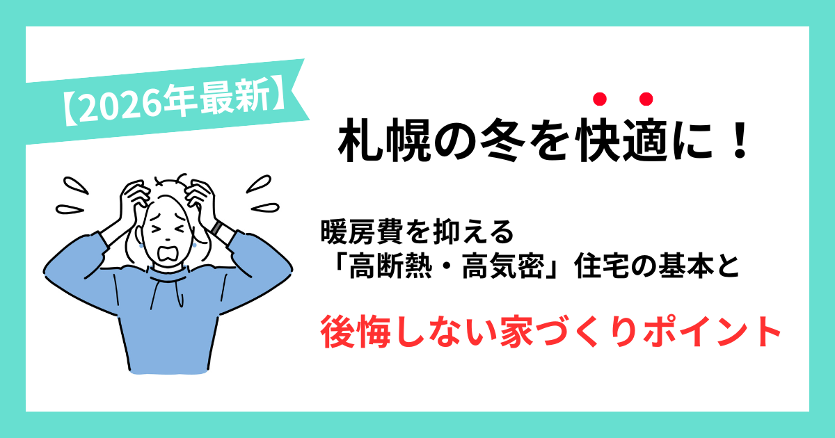 【2026年最新】札幌の冬を快適に!暖房費を抑える「高断熱・高気密」住宅の基本と後悔しない家づくりのポイント