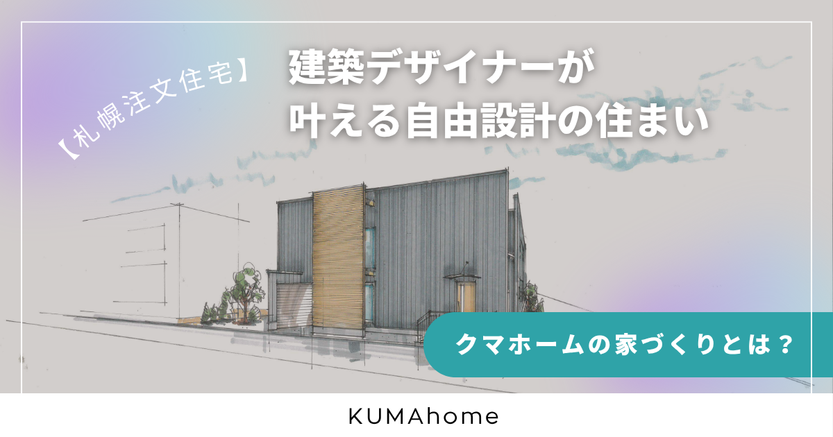 【札幌注文住宅】クマホームの家づくりとは?建築デザイナーが叶える自由設計の住まい