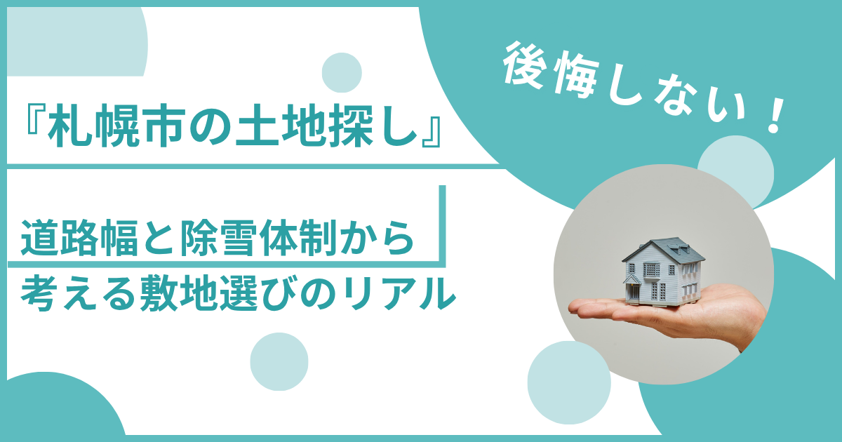 『札幌市の土地探し』で後悔しない!道路幅と除雪体制から考える敷地選びのリアル